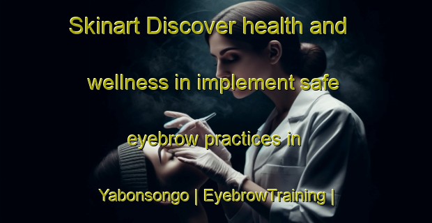 Skinart Discover health and wellness in implement safe eyebrow practices in Yabonsongo | EyebrowTraining | EyebrowClasses | SkinartTraining-Burkina Faso